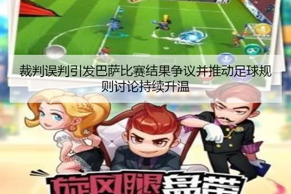 裁判误判引发巴萨比赛结果争议并推动足球规则讨论持续升温