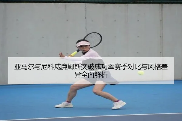 亚马尔与尼科威廉姆斯突破成功率赛季对比与风格差异全面解析