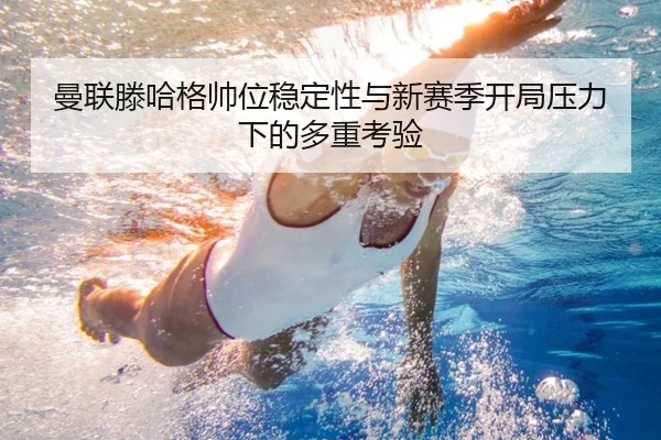 曼联滕哈格帅位稳定性与新赛季开局压力下的多重考验