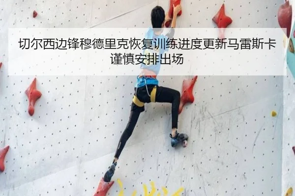 切尔西边锋穆德里克恢复训练进度更新马雷斯卡谨慎安排出场