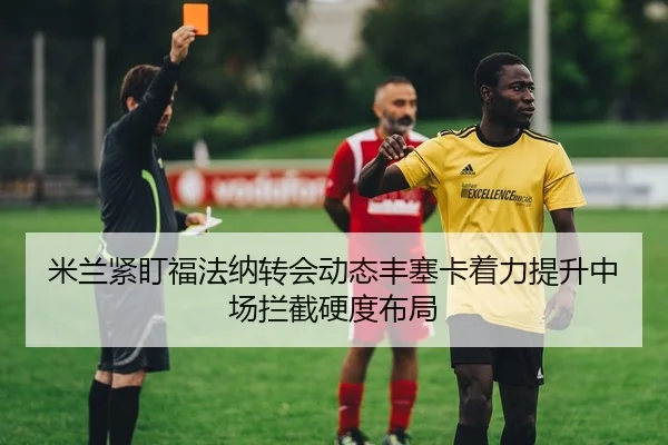 米兰紧盯福法纳转会动态丰塞卡着力提升中场拦截硬度布局