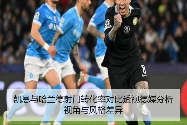 凯恩与哈兰德射门转化率对比透视德媒分析视角与风格差异