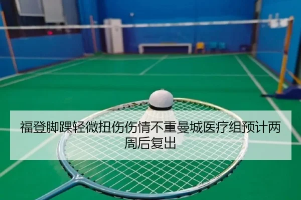 福登脚踝轻微扭伤伤情不重曼城医疗组预计两周后复出